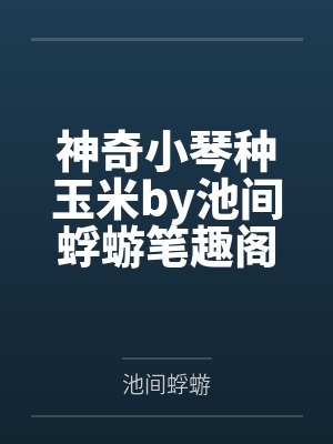 神奇小琴种玉米by池间蜉蝣笔趣阁无弹窗